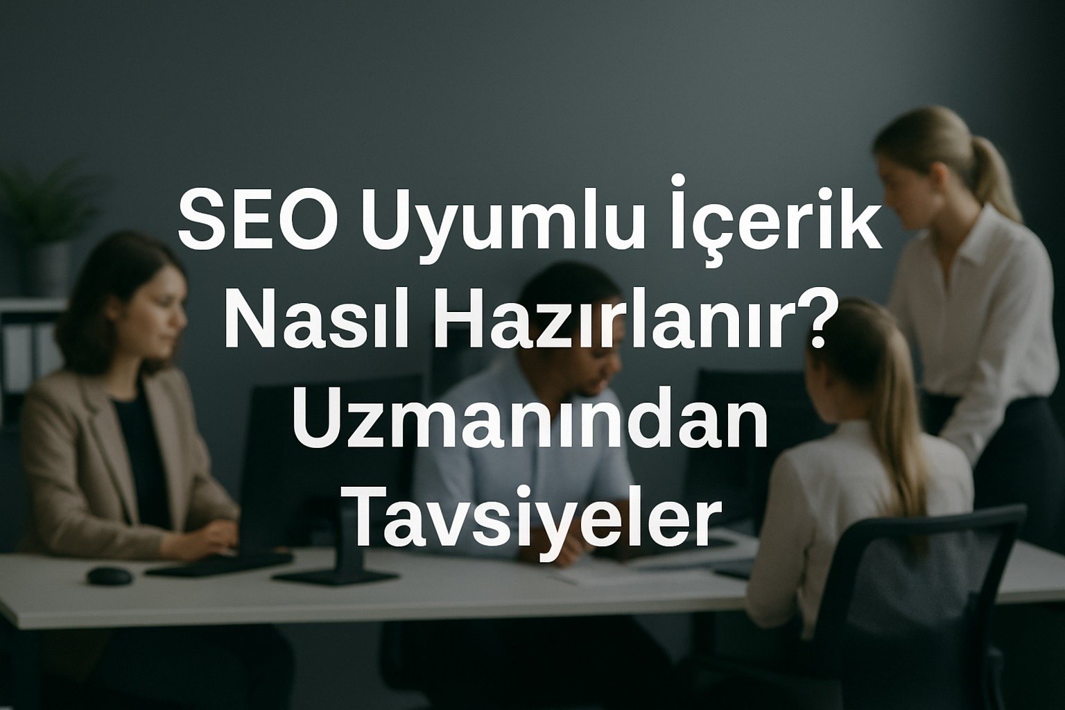 SEO Uyumlu İçerik Nasıl Hazırlanır? Uzmanından Tavsiyeler